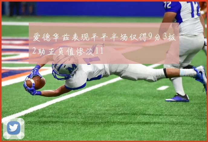 爱德华兹表现平平半场仅得9分3板2助正负值惨淡11