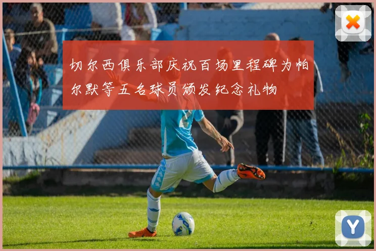 切尔西俱乐部庆祝百场里程碑为帕尔默等五名球员颁发纪念礼物