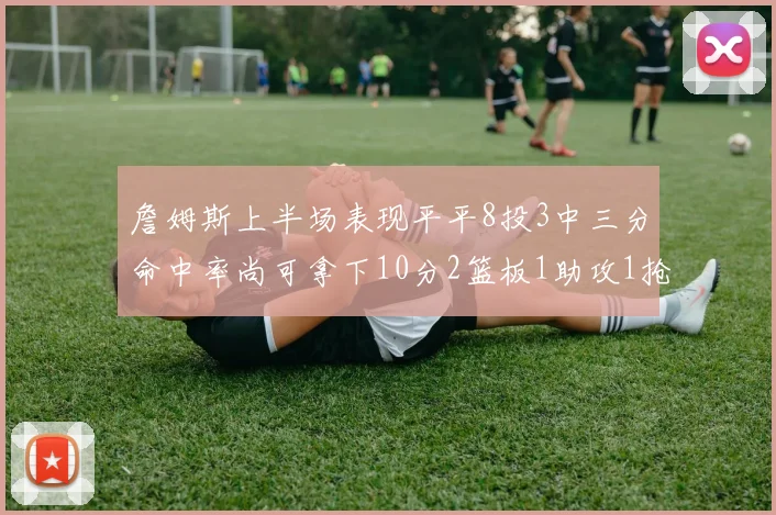 詹姆斯上半场表现平平8投3中三分命中率尚可拿下10分2篮板1助攻1抢断1盖帽