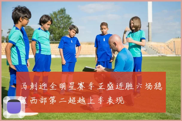 马刺迎全明星赛季正盛连胜六场稳居西部第二超越上季表现