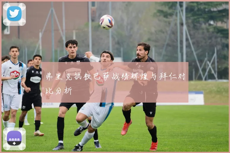弗里克执教巴萨战绩辉煌与拜仁对比分析