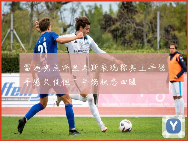 雷迪克点评里夫斯表现称其上半场手感欠佳但下半场状态回暖