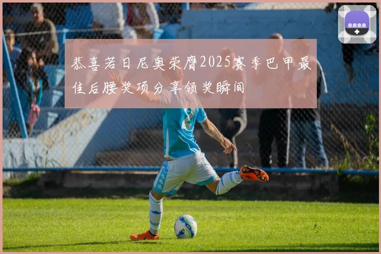 恭喜若日尼奥荣膺2025赛季巴甲最佳后腰奖项分享领奖瞬间
