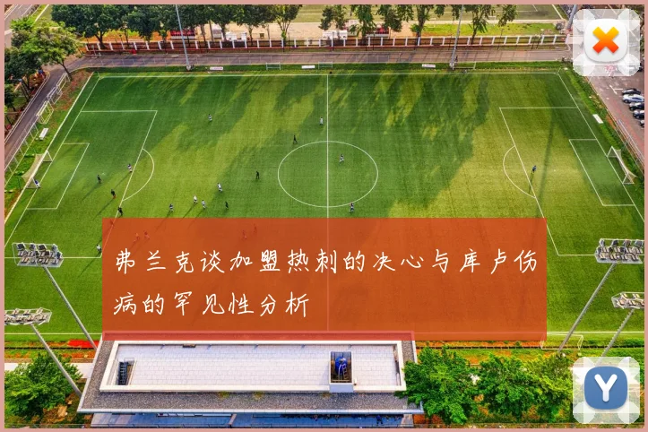 弗兰克谈加盟热刺的决心与库卢伤病的罕见性分析