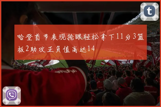 哈登首节表现抢眼轻松拿下11分3篮板2助攻正负值高达14