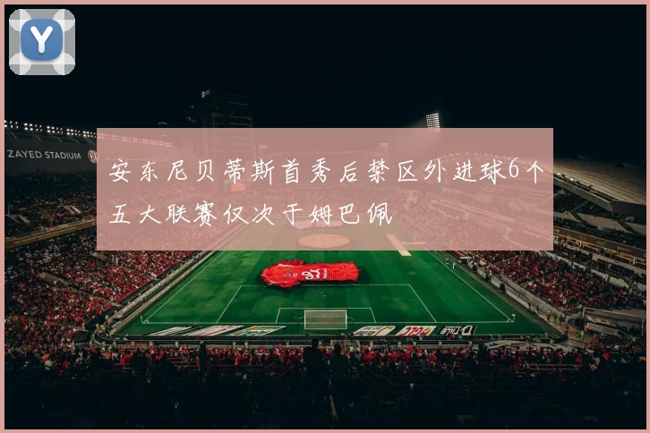 安东尼贝蒂斯首秀后禁区外进球6个五大联赛仅次于姆巴佩