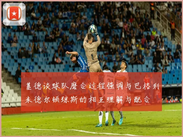 基德谈球队磨合过程强调与巴格利米德尔顿琼斯的相互理解与配合