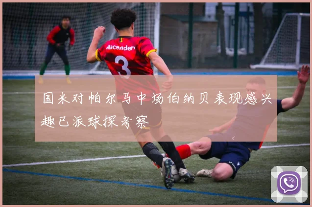 国米对帕尔马中场伯纳贝表现感兴趣已派球探考察