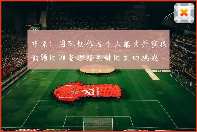 申京：团队协作与个人能力并重我们随时准备迎接关键时刻的挑战