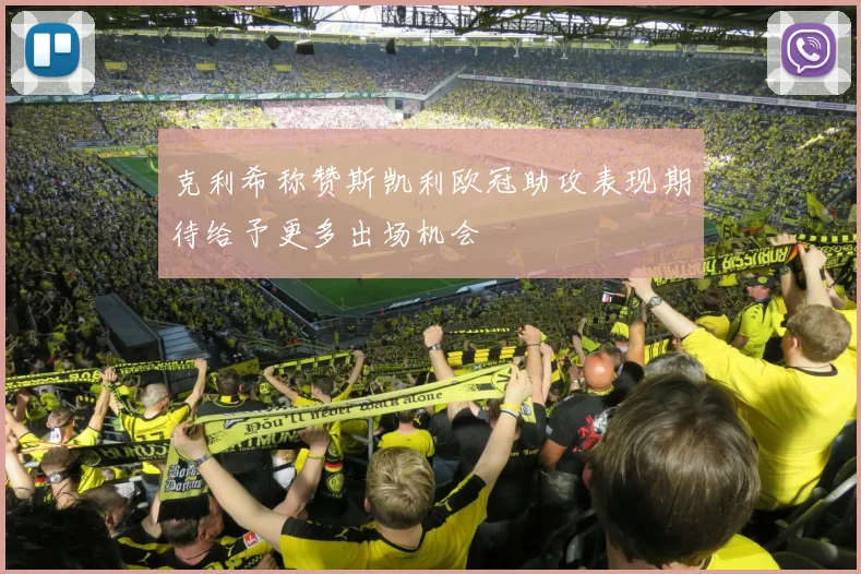 克利希称赞斯凯利欧冠助攻表现期待给予更多出场机会